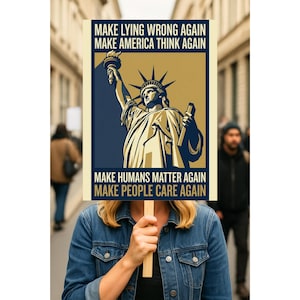 May include: A sign held by a person with the Statue of Liberty illustration in gold and navy blue. The sign reads "MAKE LYING WRONG AGAIN, MAKE AMERICA THINK AGAIN, MAKE HUMANS MATTER AGAIN, MAKE PEOPLE CARE AGAIN."