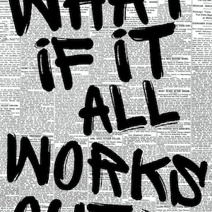 May include: A black and white poster with the text "WHAT IF IT ALL WORKS OUT?" in bold, handwritten-style letters. The background is a vintage newspaper print.