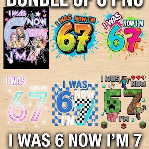 May include: A digital download bundle of six PNG files with the text "I WAS 6 NOW I'M 7". The designs feature colorful graphics, including a glittery "6" with a group of girls, and various "67" designs with vibrant colours and patterns.
