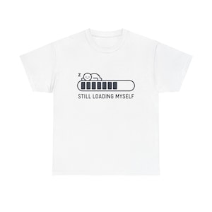 Still Loading Myself T-Shirt | Funny Tech Tee