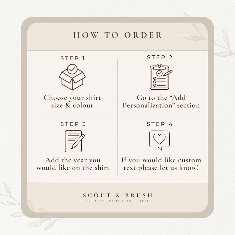 May include: A beige graphic with instructions on how to order a shirt. The steps include choosing size and color, adding personalization, and adding the year. The text "SCOUT & BRUSH CREATIVE CLOTHING STUDIO" is at the bottom.