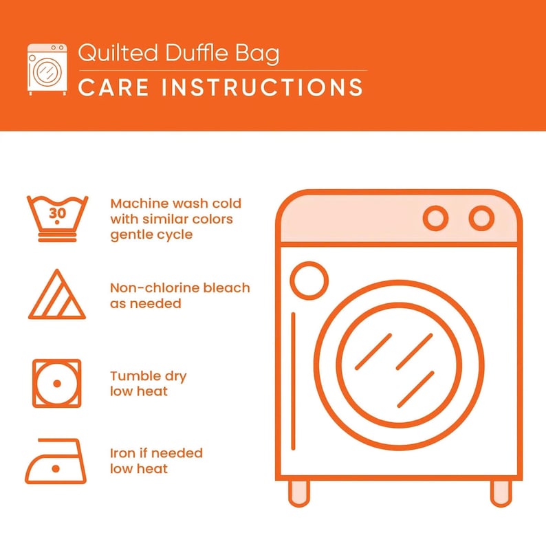May include: An orange and white graphic featuring the text Quilted Duffle Bag CARE INSTRUCTIONS. It displays a washing machine icon and four laundry symbols with instructions: machine wash cold, non-chlorine bleach, tumble dry low, and iron low.