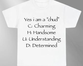 May include: White t-shirt with the text "Yes i am a 'chud'" and the definitions: Charming, Handsome, Understanding, and Determined. The text is in black, centered on the front of the shirt.