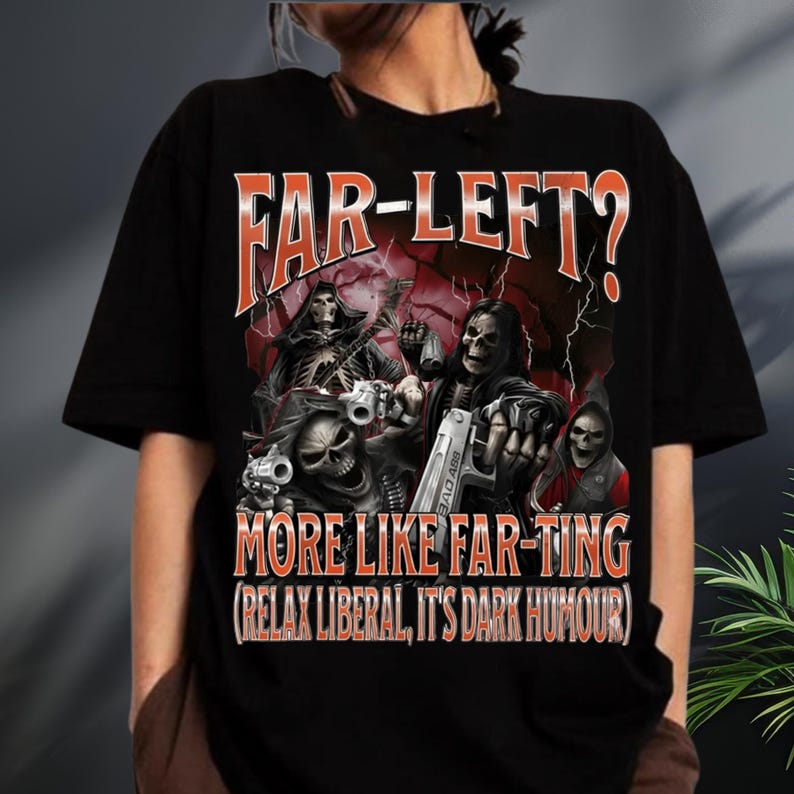May include: Black t-shirt with a graphic of skeletal figures wielding guns. The text "FAR-LEFT? MORE LIKE FAR-TING (RELAX LIBERAL, IT'S DARK HUMOUR)" is printed in orange and white. The design has a dark, edgy theme.