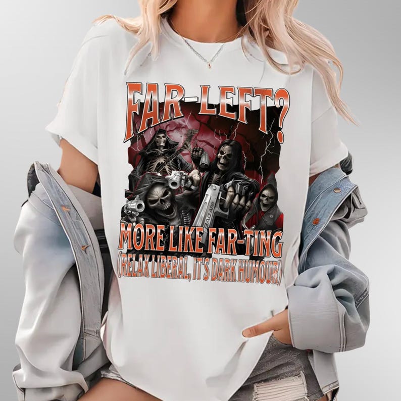 May include: White t-shirt with a graphic featuring skulls, guns, and the text "FAR-LEFT? MORE LIKE FAR-TING (RELAX LIBERAL, IT'S DARK HUMOUR)". The design is in shades of red, black, and grey.