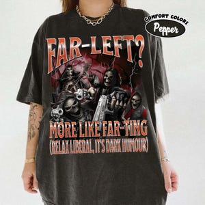 May include: Dark grey t-shirt with a graphic of skeleton figures holding guns and the text "FAR-LEFT? MORE LIKE FAR-TING (RELAX LIBERAL, IT'S DARK HUMOUR)". The shirt has a distressed appearance and the "Comfort Colors Pepper" logo.