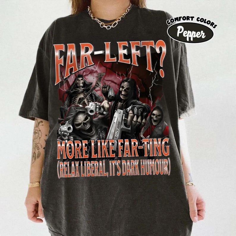 May include: Dark grey t-shirt with a graphic of skeleton figures holding guns and the text "FAR-LEFT? MORE LIKE FAR-TING (RELAX LIBERAL, IT'S DARK HUMOUR)". The shirt has a distressed appearance and the "Comfort Colors Pepper" logo.