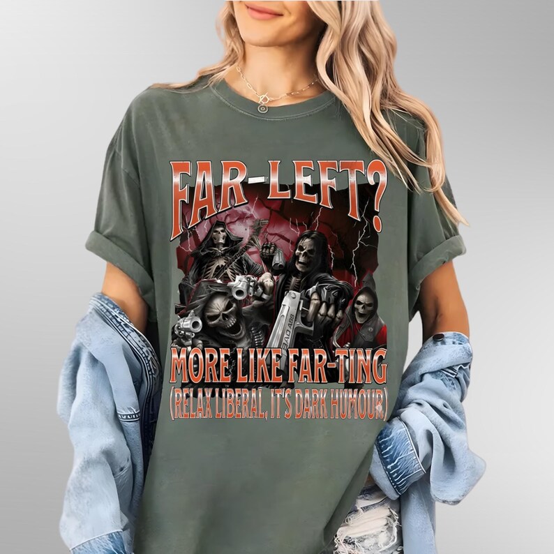 May include: Dark green t-shirt featuring the text "FAR-LEFT?" in orange and a graphic of skeleton figures with guns. The text "MORE LIKE FAR-TING (RELAX LIBERAL, IT'S DARK HUMOUR)" is below the graphic.