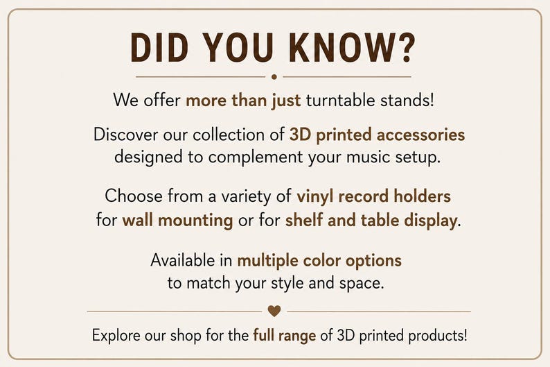 May include: A rectangular sign with a light beige background and dark brown text that reads: DID YOU KNOW? We offer more than just turntable stands! Discover our collection of 3D printed accessories designed to complement your music setup.