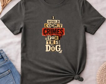 I Would Commit Crimes For This Dog Shirt, Funny Dog Lover Tee, Dog Mom Dad Gift, Cute Puppy Graphic T-Shirt, Pet Owner Humor Shirt