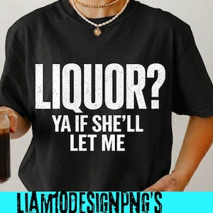 Op de afbeelding: Zwart T-shirt met de witte tekst "LIQUOR? YA IF SHE'LL LET ME". De onderkant van de afbeelding heeft de tekst "LIAM10DESIGNPNG'S" in een blauwe rechthoek.