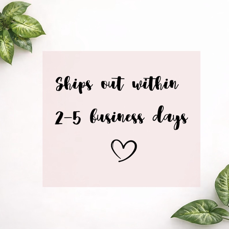 May include: A light pink square with the text "Ships out within 2-5 business days" in black cursive font. A black heart is below the text. Green leaves are in the corners.