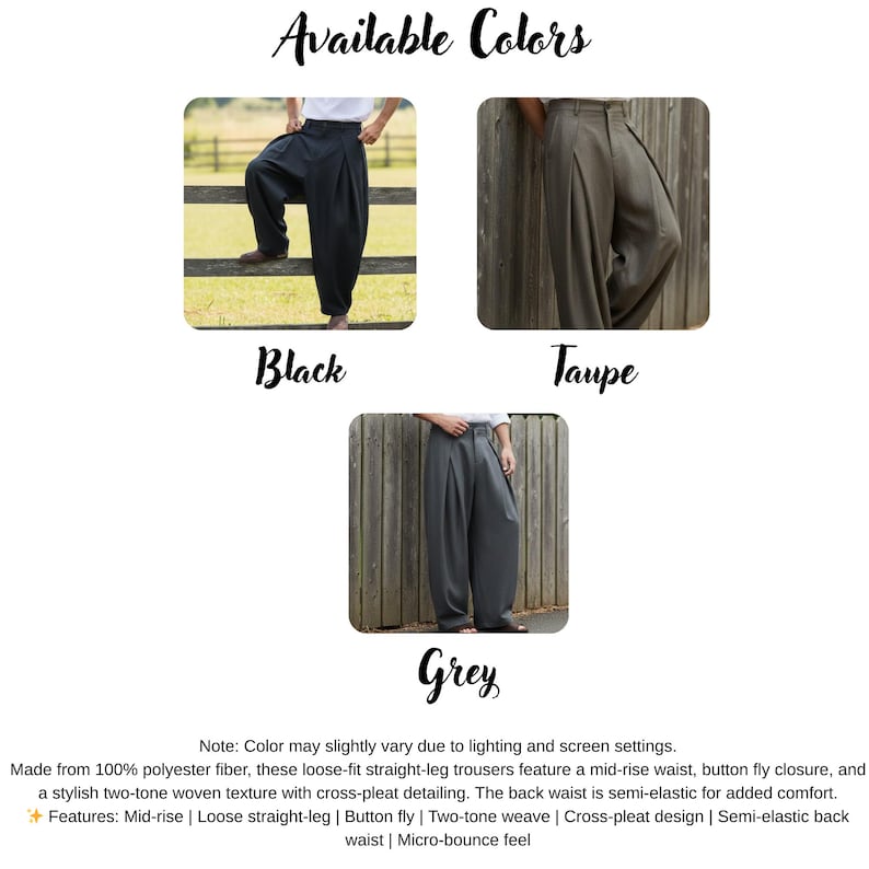 May include: Images showcasing straight-leg trousers in black, taupe, and grey. The text "Available Colors" is at the top. The trousers have a mid-rise waist, button fly, and cross-pleat detailing. The back waist is semi-elastic.