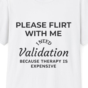 Please Flirt With Me I Need Validation Because Therapy Is Expensive T-Shirt