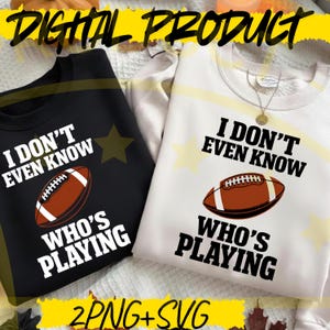 May include: Two sweatshirts, one black and one white, with the text "I DON'T EVEN KNOW WHO'S PLAYING" and a football graphic. The words "DIGITAL PRODUCT" are at the top, and "2PNG+SVG" is at the bottom.