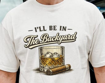 I'll Be In The Backyard Shirt, Comfort Colors Whiskey Cigar Tee, Funny Dad Lounging Top, Sarcastic Fathers Day Gift, Bourbon in the Man Cave