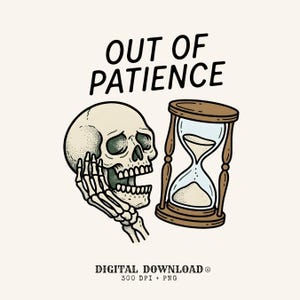 May include: A graphic illustration featuring a human skull resting its chin on a skeletal hand next to a brown hourglass with sand. The text OUT OF PATIENCE is printed above the skull, and DIGITAL DOWNLOAD 300 DPI + PNG is printed below.