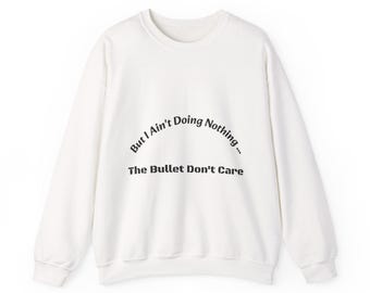 But I ain't doing nothing..." The bullet don't care.
