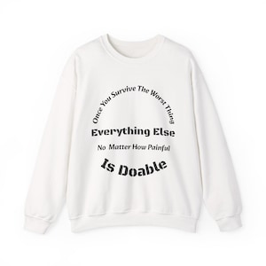 Once you survive the worst thing, everything else, no matter how painful, is doable.