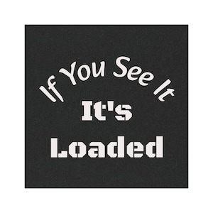 May include: Black square with white text that reads "If You See It, It's Loaded". The text is in a bold, sans-serif font, with the words "If You See It" arched at the top.