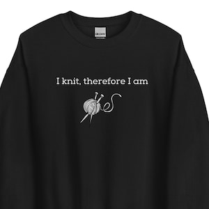 I Knit Therefore I am Unisex Sweatshirt, Knitting Shirt, Funny Knitter Sweatshirt, Gift for Knitter