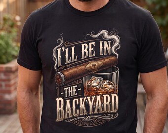 Be in the Backyard T-shirt, Funny Cigar Whiskey Tee, Father's Day Gift, Men's Backyard BBQ Shirt, Whiskey & Cigar Lover Gift