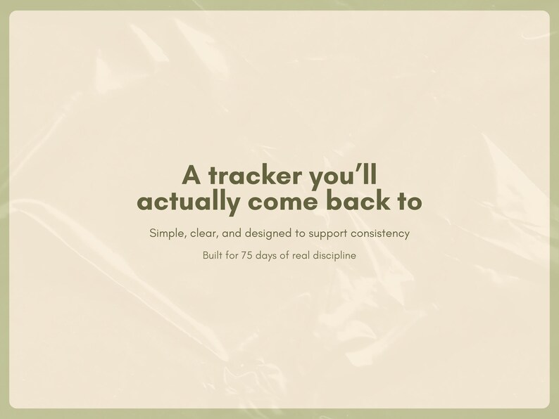 K&ouml;nnte beinhalten: Hellbeige Hintergrund mit dem Text "A tracker you'll actually come back to". Zus&auml;tzlicher Text lautet "Simple, clear, and designed to support consistency" und "Built for 75 days of real discipline."