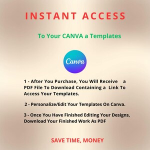 May include: A graphic with the words "INSTANT ACCESS" in red at the top. Below, it says "To Your CANVA a Templates." A Canva logo is in the center. Instructions are listed below the logo, with the words "SAVE TIME, MONEY" at the bottom.