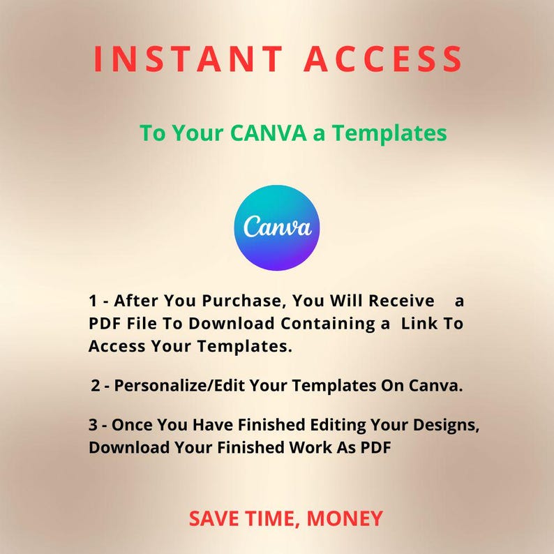 May include: A graphic with the words "INSTANT ACCESS" in red at the top. Below, it says "To Your CANVA a Templates." A Canva logo is in the center. Instructions are listed below the logo, with the words "SAVE TIME, MONEY" at the bottom.