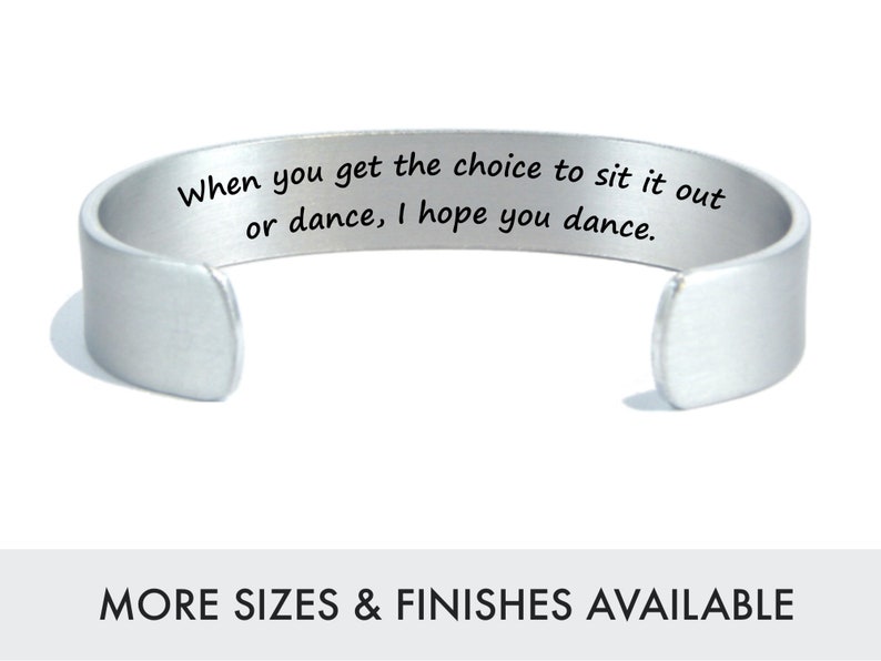 This is a custom deep engraved personalized silver cuff bracelet reading, When you get the choice to sit it out
or dance, I hope you dance.