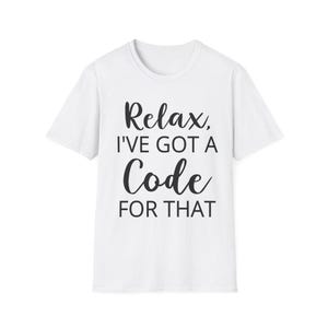 Puede incluir: Camiseta blanca con la frase "Relax, I've got a Code FOR THAT" en escritura negra. La camiseta tiene mangas cortas y cuello redondo. El texto está centrado en la parte delantera.