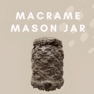 May include: A macrame mason jar with the words "MACRAME MASON JAR" in white text above it. The jar is wrapped in a textured, light brown macrame design.