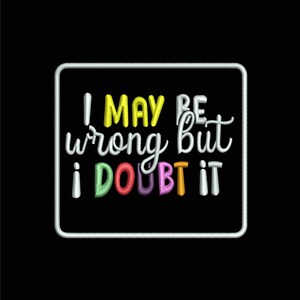 Funny Quote Embroidered Patch – "I May Be Wrong But I Doubt It"