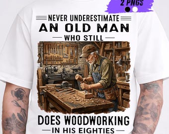 Never Underestimate an Old Man Who Still Does Woodworking In His Eighties Png, Funny Woodworker Grandpa Gift PNG, Sublimation Shirt Design