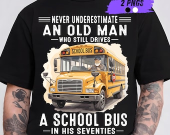 Never Underestimate An Old Man Who Still Drives A School Bus In His Seventies Png, Funny Bus Driver Gift PNG, School Bus Driver Shirt