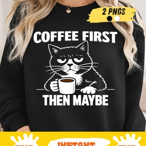 May include: Black sweatshirt featuring the text "COFFEE FIRST THEN MAYBE" and a white graphic of a grumpy cat holding a coffee cup. The image also includes "2 PNGS", "PNG", "INSTANT DOWNLOAD", and "SVG".