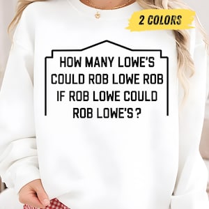 May include: White sweatshirt featuring the text "HOW MANY LOWE'S COULD ROB LOWE ROB IF ROB LOWE COULD ROB LOWE'S?" in black. A yellow rectangle in the upper right corner reads "2 COLORS".