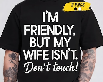 I'm Friendly But My Wife Isn't Don't Touch PNG, Funny Couple & Husband Sarcastic Marriage Quote Funny Husband Shirt PNG Sublimation Gift PNG