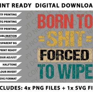 May include: Digital download graphic design with the text "BORN TO SHIT = FORCED TO WIPE" in red, yellow, black, and teal. Includes 4 PNG files and 1 SVG file. Print ready for DTF, DTG, UVDTF, and sublimation.