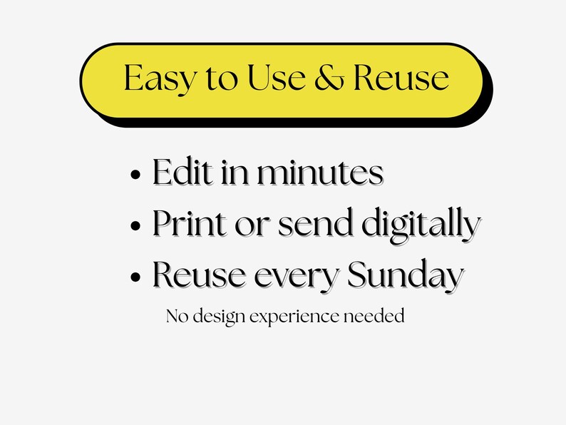 May include: Image with text: "Easy to Use & Reuse." Bullet points below state: "Edit in minutes," "Print or send digitally," and "Reuse every Sunday." The text "No design experience needed" is also present.