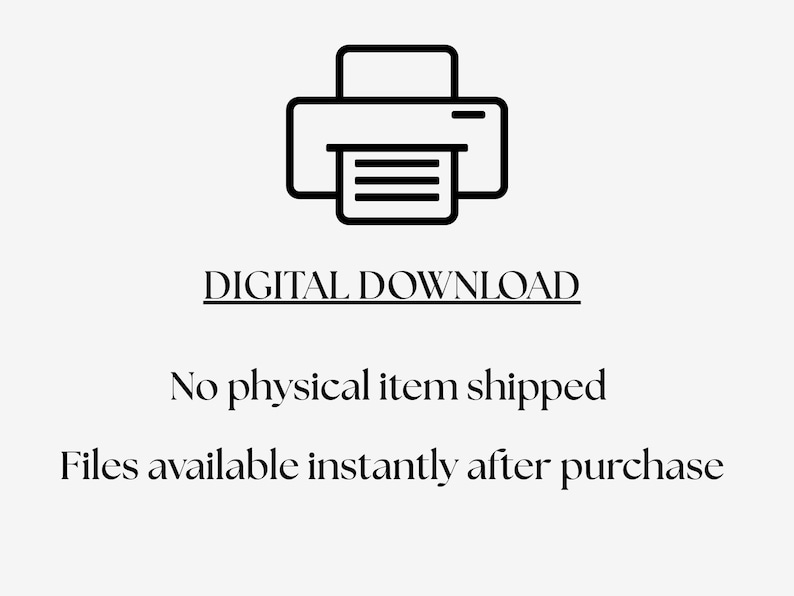 May include: Black and white graphic of a printer icon above the text "DIGITAL DOWNLOAD". Below the text are the words "No physical item shipped" and "Files available instantly after purchase".