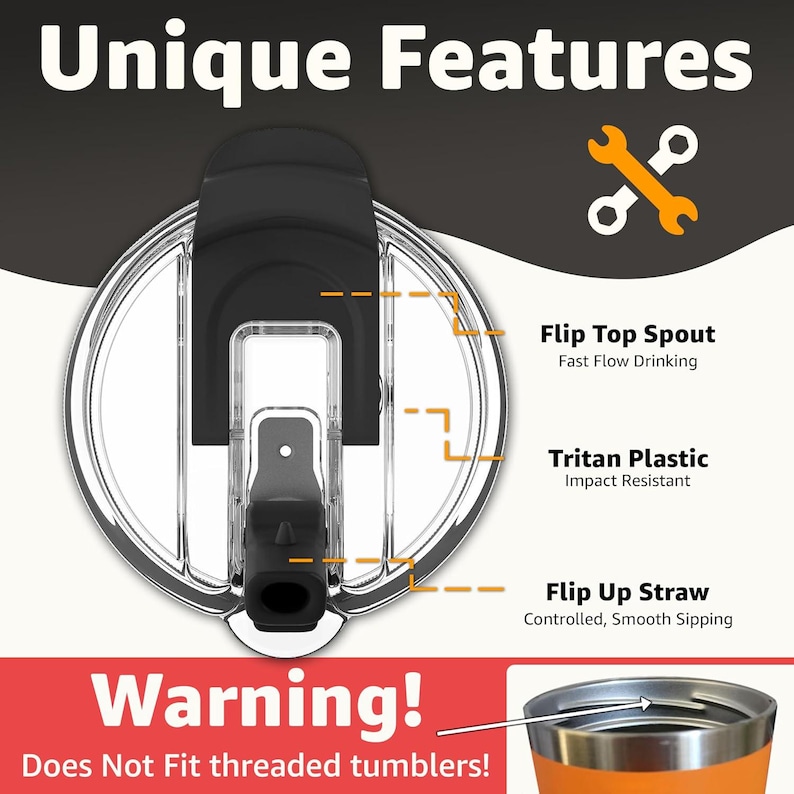 May include: A clear plastic tumbler lid with a black flip-top spout and a flip-up straw. The lid features a Tritan plastic construction and is designed for fast flow drinking and smooth sipping. Text on the image reads "Unique Features" and "Warning! Does Not Fit threaded tumblers!"