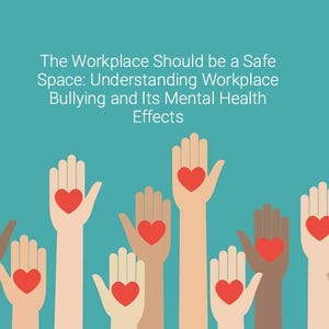 May include: Illustration of several hands raised, each with a red heart in the palm, against a teal background. The hands vary in skin tone. Text at the top reads "The Workplace Should be a Safe Space: Understanding Workplace Bullying and Its Mental Health Effects."