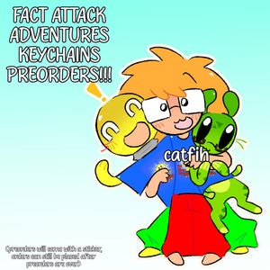 May include: A digital illustration featuring a character with orange hair and glasses wearing a blue shirt and red pants, holding a yellow circular character and a green cat-like creature labeled catfih. Text reads FACT ATTACK ADVENTURES KEYCHAINS PREORDERS!!!