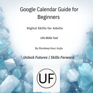 Könnte beinhalten: Ein Buchcover mit dem Titel "Google Calendar Guide for Beginners" mit dem Text "Digital Skills for Adults" und "Life Skills Tool". Der Autor ist Mandeep Kaur Aujla. Das Cover enthält auch den Text "Unlock Futures / Skills Forward" und ein Logo mit den Buchstaben "UF".
