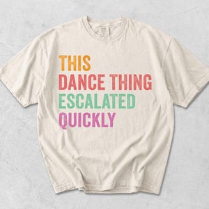 Camiseta "This Dance Thing Escalated Quickly", Camiseta divertida de baile, Camiseta gráfica con humor, Camiseta de fiesta, Camiseta con cita sarcástica, Idea de regalo, Colores cómodos
