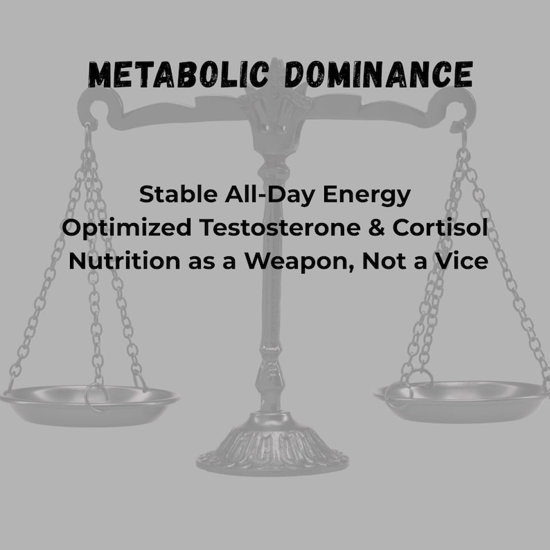 May include: An image of a balance scale with the words "METABOLIC DOMINANCE" at the top. Below the title are the words "Stable All-Day Energy", "Optimized Testosterone & Cortisol", and "Nutrition as a Weapon, Not a Vice". The background is a solid gray color.