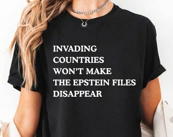 Invaiding Countries Won't Make Epstein Files Disappear Comfort Colors Shirt, Anti Trump Shirt, Epstein List Trump Tee, Anti Maga Tee, No War
