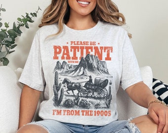 Please Be Patient with Me I'm From the 1900's, Born in the 1900s Graphic Shirt, Meme Shirt, Western Tee, Retro Shirt, Birthday, Millennials