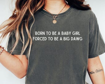 Born to be a Baby Girl Forced to Be a Big Dawg T-shirt, Comfort Colors Funny Feminine Statement Tee, Unhinged Grunge Humor, Meme Shirt